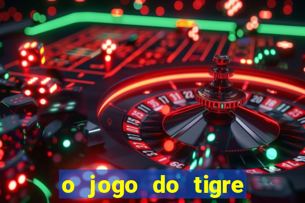 o jogo do tigre da dinheiro